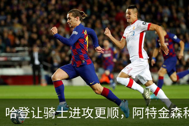 哈登让骑士进攻更顺，阿特金森称他让每个人都变得更好